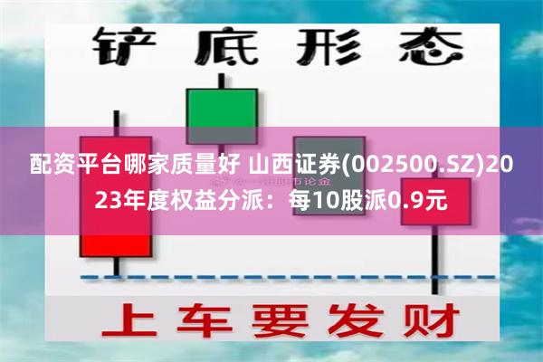 配资平台哪家质量好 山西证券(002500.SZ)2023年度权益分派：每10股派0.9元