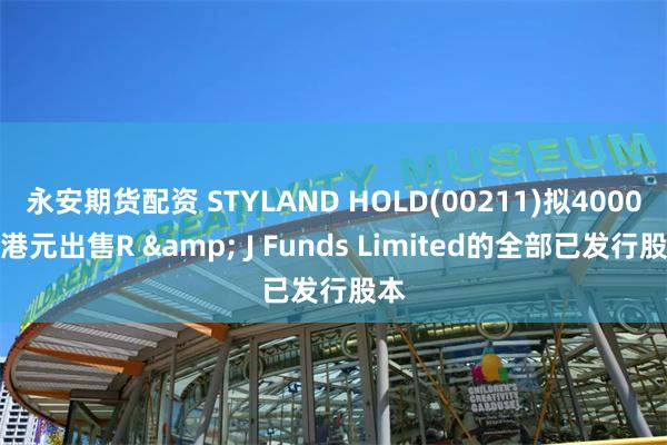 永安期货配资 STYLAND HOLD(00211)拟4000万港元出售R & J Funds Limited的全部已发行股本