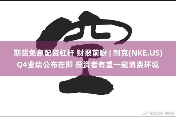 期货免息配资杠杆 财报前瞻 | 耐克(NKE.US)Q4业绩公布在即 投资者有望一窥消费环境