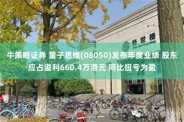 牛策略证券 量子思维(08050)发布年度业绩 股东应占溢利660.4万港元 同比扭亏为盈