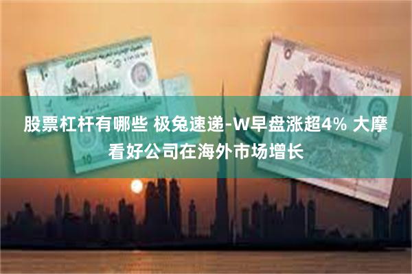 股票杠杆有哪些 极兔速递-W早盘涨超4% 大摩看好公司在海外市场增长