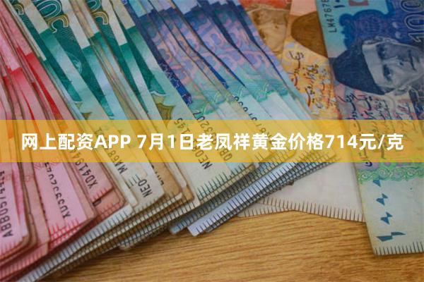 网上配资APP 7月1日老凤祥黄金价格714元/克