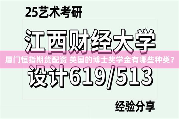 厦门恒指期货配资 英国的博士奖学金有哪些种类？