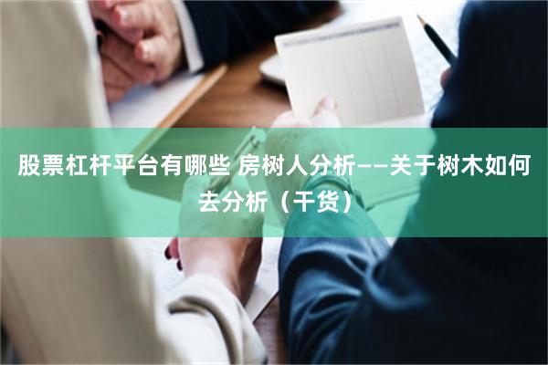 股票杠杆平台有哪些 房树人分析——关于树木如何去分析（干货）