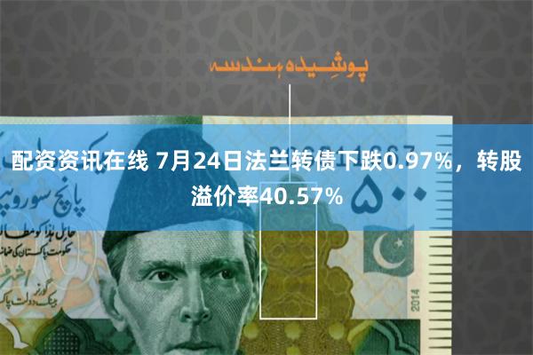 配资资讯在线 7月24日法兰转债下跌0.97%，转股溢价率40.57%