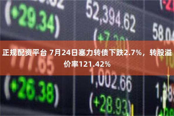 正规配资平台 7月24日塞力转债下跌2.7%，转股溢价率121.42%