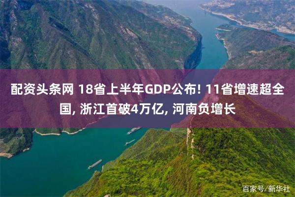 配资头条网 18省上半年GDP公布! 11省增速超全国, 浙江首破4万亿, 河南负增长