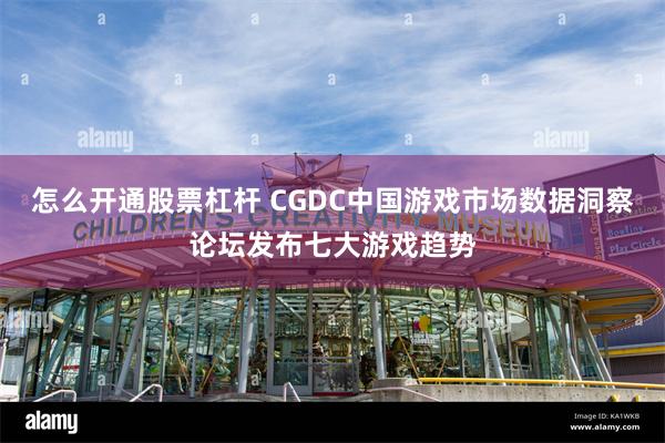 怎么开通股票杠杆 CGDC中国游戏市场数据洞察论坛发布七大游戏趋势