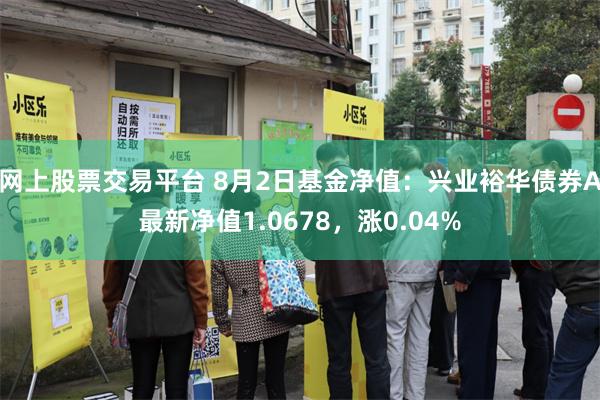 网上股票交易平台 8月2日基金净值：兴业裕华债券A最新净值1.0678，涨0.04%