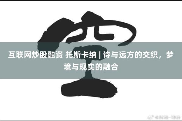 互联网炒股融资 托斯卡纳 | 诗与远方的交织，梦境与现实的融合