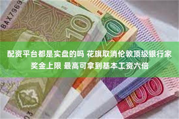 配资平台都是实盘的吗 花旗取消伦敦顶级银行家奖金上限 最高可拿到基本工资六倍