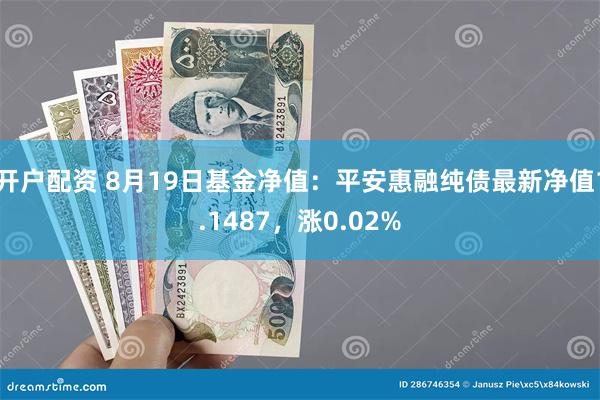 开户配资 8月19日基金净值：平安惠融纯债最新净值1.1487，涨0.02%