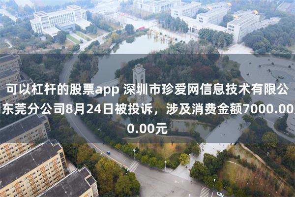 可以杠杆的股票app 深圳市珍爱网信息技术有限公司东莞分公司8月24日被投诉，涉及消费金额7000.00元