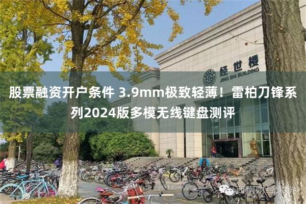 股票融资开户条件 3.9mm极致轻薄！雷柏刀锋系列2024版多模无线键盘测评