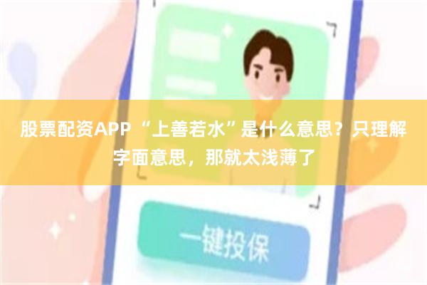 股票配资APP “上善若水”是什么意思？只理解字面意思，那就太浅薄了