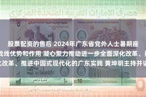 股票配资的售后 2024年广东省党外人士暑期座谈会召开 充分发挥统一战线优势和作用 凝心聚力推动进一步全面深化改革、推进中国式现代化的广东实践 黄坤明主持并讲话 王伟中出席会议