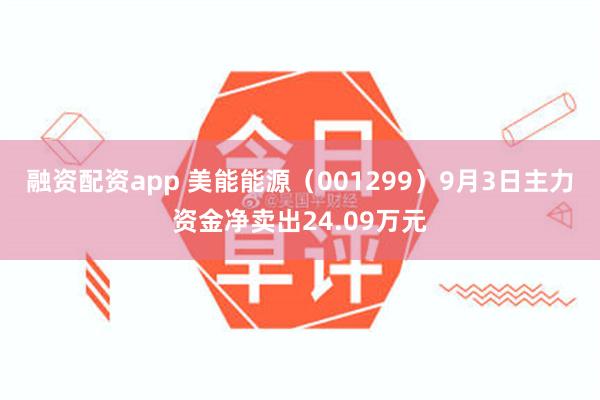 融资配资app 美能能源（001299）9月3日主力资金净卖出24.09万元