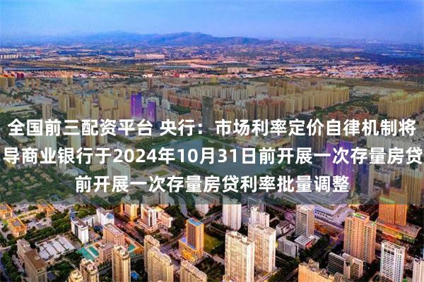 全国前三配资平台 央行：市场利率定价自律机制将发布倡议，引导商业银行于2024年10月31日前开展一次存量房贷利率批量调整