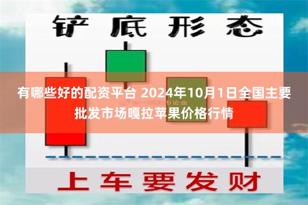 有哪些好的配资平台 2024年10月1日全国主要批发市场嘎拉苹果价格行情