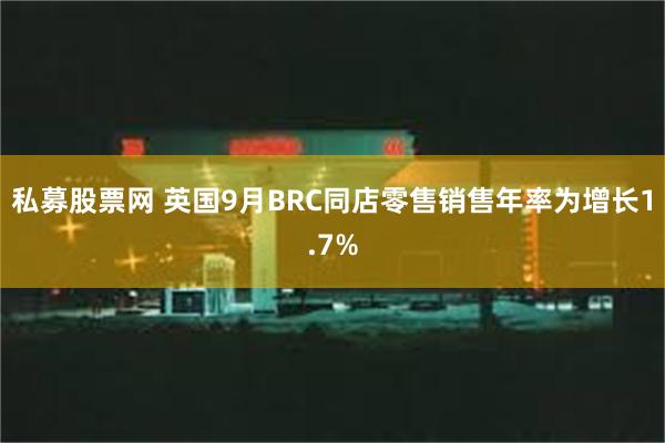 私募股票网 英国9月BRC同店零售销售年率为增长1.7%