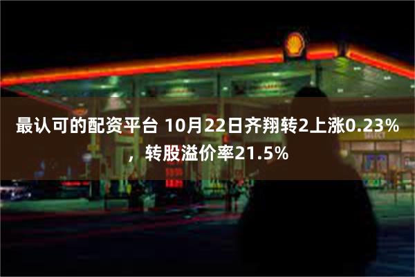 最认可的配资平台 10月22日齐翔转2上涨0.23%，转股溢价率21.5%