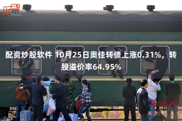 配资炒股软件 10月25日奥佳转债上涨0.31%，转股溢价率64.95%