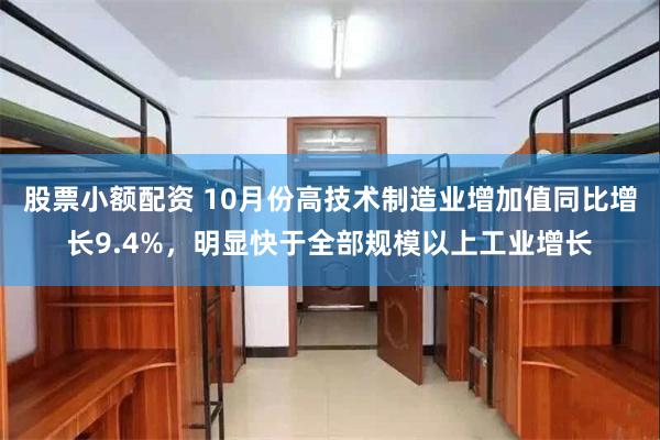 股票小额配资 10月份高技术制造业增加值同比增长9.4%，明显快于全部规模以上工业增长