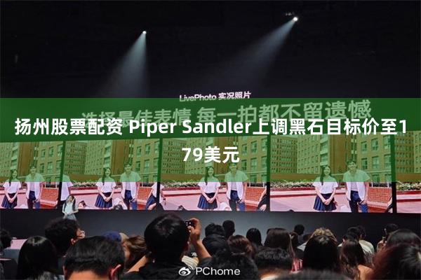 扬州股票配资 Piper Sandler上调黑石目标价至179美元