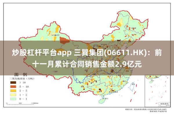 炒股杠杆平台app 三巽集团(06611.HK)：前十一月累计合同销售金额2.9亿元