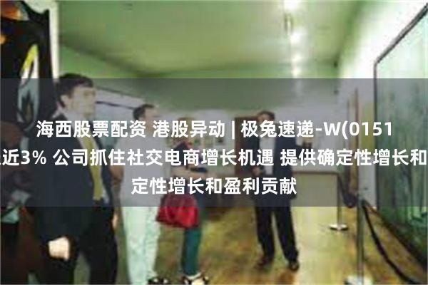 海西股票配资 港股异动 | 极兔速递-W(01519)盘中涨近3% 公司抓住社交电商增长机遇 提供确定性增长和盈利贡献