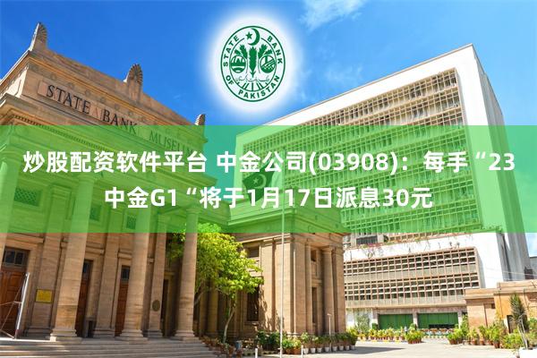 炒股配资软件平台 中金公司(03908)：每手“23中金G1“将于1月17日派息30元