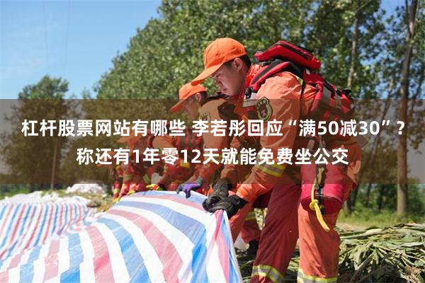 杠杆股票网站有哪些 李若彤回应“满50减30”？称还有1年零12天就能免费坐公交