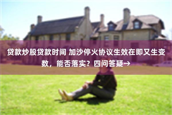 贷款炒股贷款时间 加沙停火协议生效在即又生变数，能否落实？四问答疑→