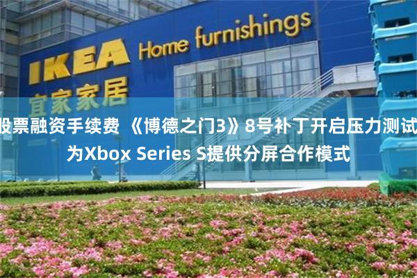 股票融资手续费 《博德之门3》8号补丁开启压力测试 为Xbox Series S提供分屏合作模式