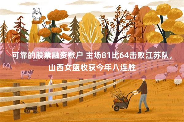 可靠的股票融资账户 主场81比64击败江苏队，山西女篮收获今年八连胜