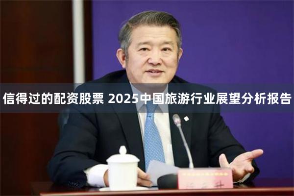 信得过的配资股票 2025中国旅游行业展望分析报告