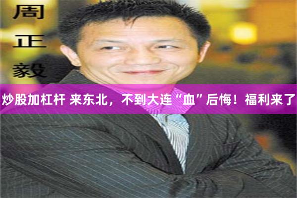 炒股加杠杆 来东北，不到大连“血”后悔！福利来了