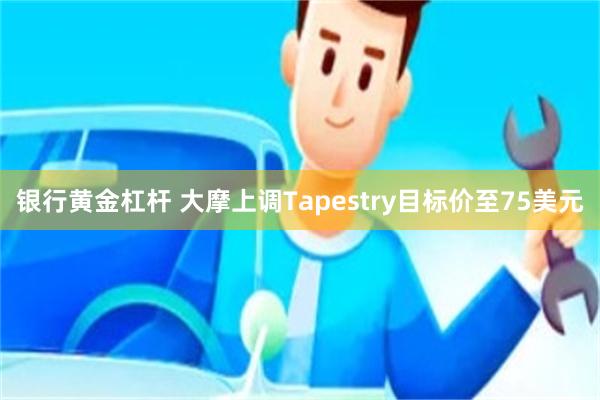 银行黄金杠杆 大摩上调Tapestry目标价至75美元