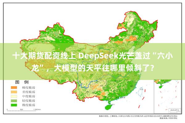 十大期货配资线上 DeepSeek光芒盖过“六小龙”，大模型的天平往哪里倾斜了？