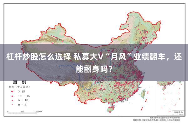 杠杆炒股怎么选择 私募大V“月风”业绩翻车，还能翻身吗？