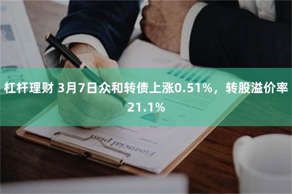 杠杆理财 3月7日众和转债上涨0.51%，转股溢价率21.1%