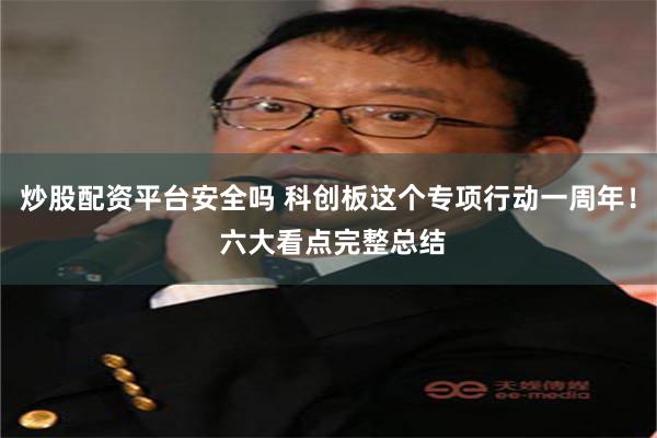 炒股配资平台安全吗 科创板这个专项行动一周年！ 六大看点完整总结