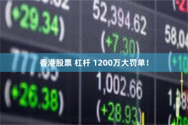 香港股票 杠杆 1200万大罚单！